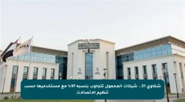 شكاوى 51.. شركات المحمول تتجاوب بنسبة 97% مع مستخدميها حسب تنظيم الاتصالات